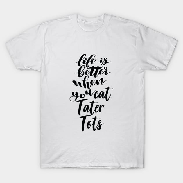 Life Is Better When You Eat Tater Tots T-Shirt by ProjectX23